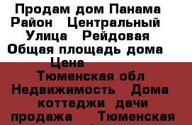 Продам дом Панама › Район ­ Центральный  › Улица ­ Рейдовая › Общая площадь дома ­ 66 › Цена ­ 1 850 000 - Тюменская обл. Недвижимость » Дома, коттеджи, дачи продажа   . Тюменская обл.